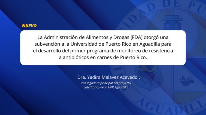 La Administración De Alimentos Y Drogas (FDA) Otorgó Una Subvención A La Universidad De Puerto Rico En Aguadilla Para El Desarrollo Del Primer Programa De Monitoreo De Resistencia A Antibióticos En Carnes De Puerto Rico